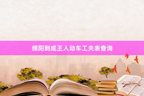 绵阳到成王人动车工夫表查询