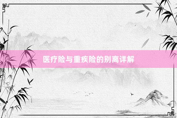 医疗险与重疾险的别离详解